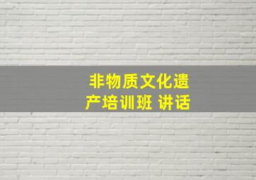 非物质文化遗产培训班 讲话